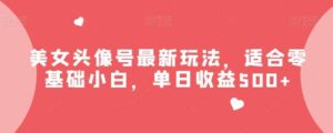 美女头像号最新玩法,适合零基础小白,单日收益500+【揭秘】-布谷屋免费网赚资源网