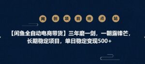 【闲鱼全自动电商带货】三年磨一剑，一朝露锋芒，长期稳定项目，单日稳定变现500+-布谷屋免费网赚资源网