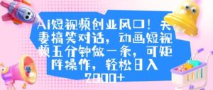 Ai短视频创业风口!夫妻搞笑对话,动画短视频五分钟做一条,可矩阵操作,轻松日入 2000+-布谷屋免费网赚资源网