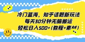 冷门蓝海,知乎话题新玩法,每天30分钟无脑搬运,轻松日入500+(教程+素材)-布谷屋免费网赚资源网