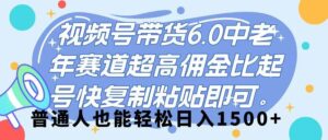 视频号带货 6.0,中老年赛道,超高佣金比,起号快,复制粘贴即可,普通人也能轻松日入 1500➕-布谷屋免费网赚资源网