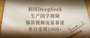 利用DeepSeek生产国学视频,爆款视频流量暴涨,单日变现1000+-布谷屋免费网赚资源网