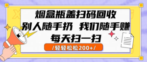 烟盒瓶盖扫码回收,别人随手扔 我们随手赚,闷声发大财,每天扫一扫轻轻松松200+-布谷屋免费网赚资源网