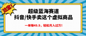 超级蓝海赛道,抖音快手卖这个虚拟商品,一单赚49.9,轻松月入过万-布谷屋免费网赚资源网