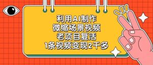 利用AI制作，微缩场景视频，老项目复活，1条视频变现2千多-布谷屋免费网赚资源网