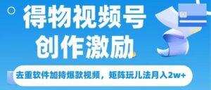 得物视频号创作者激励,去重软件加持爆款视频,矩阵玩儿法月入 2w➕-布谷屋免费网赚资源网
