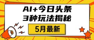 AI+今日头条三种玩法揭秘,2025年5月最新,照搬流程次日见收益-布谷屋免费网赚资源网