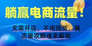 躺赢电商流量!无需开店、不用囤货,薅流量攻略速来解锁-布谷屋免费网赚资源网