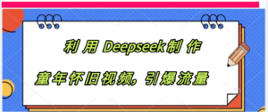 利用 Deepseek制 作童年怀旧视频,引爆流量-布谷屋免费网赚资源网