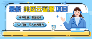 【美团】最新美团云客服项目,单单稳赚,靠谱能成,新手小白人人可做,月入3k无压力-布谷屋免费网赚资源网