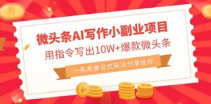 微头条AI写作小副业项目,用指令写出10W+爆款微头条,一条龙傻瓜式玩法-布谷屋免费网赚资源网