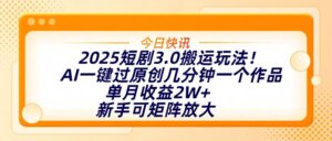 2025短剧3.0搬运玩法!AI一键过原创,几分钟一个作品,单月收益2W+,新手可矩阵放大-布谷屋免费网赚资源网