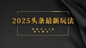 2025头条最新玩法，轻松日入5张，熟练后可日入3000+-布谷屋免费网赚资源网