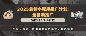 2025最新小程序推广计划全自动推广，轻松日入3-4位数，小白、宝妈、自由职业者均适合，长久稳定-布谷屋免费网赚资源网