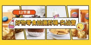 《好物零食拍摄剪辑-实战营》拍摄+剪辑+软件使用全流程(12节课)-布谷屋免费网赚资源网