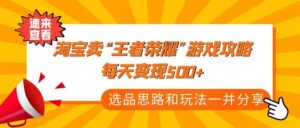 某付款文章《淘宝卖“王者荣耀”游戏攻略，每天变现500+，选品思路+玩法》-布谷屋免费网赚资源网