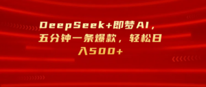 DeepSeek+即梦AI，五分钟一条爆款，轻松日入500+-布谷屋免费网赚资源网