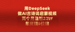 用DeepSeek制作AI古诗词启蒙视频,两个月涨粉22W,总变现5位数-布谷屋免费网赚资源网