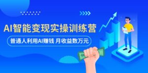 AI智能变现实操训练营:普通人利用AI赚钱 月收益数万元(全套课程+文档)-布谷屋免费网赚资源网