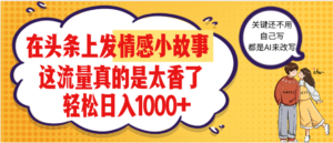 【劲爆】在头条做情感二创小故事，收益暴增，昨天收益1500+-布谷屋免费网赚资源网