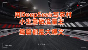 用DeepSeek写农村小生意做流量主,篇篇都是大爆文-布谷屋免费网赚资源网