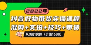 抖音好物带货实操课程:混剪+实拍+技巧+带货:从0到1实操(价值1688)-布谷屋免费网赚资源网