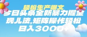 今日头条暴力掘金玩法,轻松生产爆文,可矩阵操作,日入3000➕-布谷屋免费网赚资源网