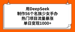 用DeepSeek制作56个名族少女手办,热门项目流量暴涨,单日变现1000+-布谷屋免费网赚资源网