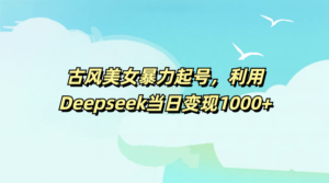 古风美女暴力起号，利用Deepseek当日变现1000+-布谷屋免费网赚资源网