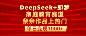 DeepSeek+即梦做家庭教育赛道，条条作品上热门，单日变现1000+-布谷屋免费网赚资源网