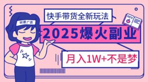 2025年爆红副业!快手带货全新玩法,月入1万加不是梦!-布谷屋免费网赚资源网