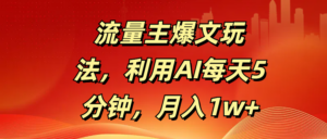 流量主爆文玩法，利用AI每天5分钟，月入1w+-布谷屋免费网赚资源网