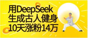 太厉害啦！用DeepSeek，生成古人健身，10天涨粉14万+-布谷屋免费网赚资源网