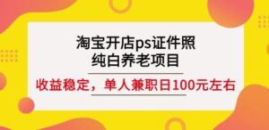 淘宝开店ps证件照，纯白养老项目，单人兼职稳定日100元(教程+软件+素材)-布谷屋免费网赚资源网