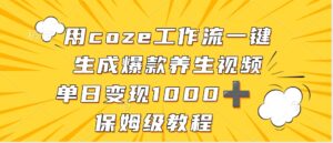 用coze工作流一键生成爆款养生视频,单日变现1000➕,保姆级教程-布谷屋免费网赚资源网