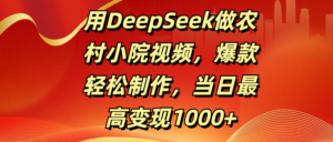 用DeepSeek做农村小院视频，爆款轻松制作，当日最高变现1000+-布谷屋免费网赚资源网