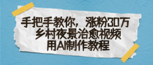 AI一键生成，乡村夜景治愈视频，涨粉30万，手把手教-布谷屋免费网赚资源网