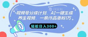视频号分成计划，AI一键生成养生视频，一条作品涨粉1万，轻松日入300+-布谷屋免费网赚资源网