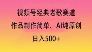 视频号经典老歌赛道,作品制作简单、AI纯原创,日入500+-布谷屋免费网赚资源网
