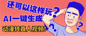 还可以这样玩?AI一键动漫转真人,一条视频点赞100w+,日入2000+,多种变现方式-布谷屋免费网赚资源网