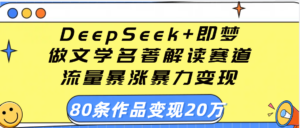 用DeepSeek+即梦做文学名著解读赛道，流量暴涨暴力变现，89条作品变现20万-布谷屋免费网赚资源网