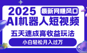 2025最新网赚变现风口,Ai 机器人短视频,五天速成高收益玩法,小白轻松月入过万-布谷屋免费网赚资源网