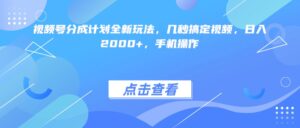 视频号分成计划全新玩法，几秒搞定视频，日入2000+，手机操作-布谷屋免费网赚资源网