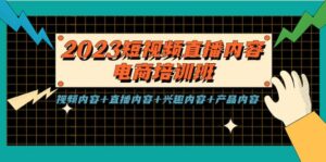 2023短视频直播内容·电商培训班,视频内容+直播内容+兴趣内容+产品内容-布谷屋免费网赚资源网