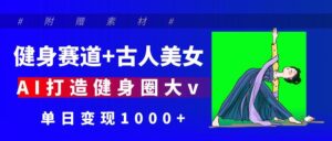 健身赛道+古人美女 AI打造健身圈大v 单日变现1000+-布谷屋免费网赚资源网