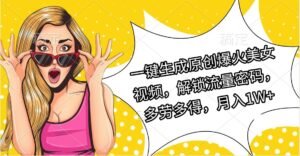 一键生成原创爆火美女视频,解锁流量密码,多劳多得,月入1W+-布谷屋免费网赚资源网
