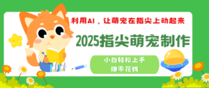 2025指尖萌宠，小白轻松上手，3分钟一个是视频-布谷屋免费网赚资源网