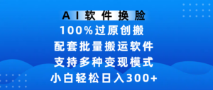 AI软件换脸，100%过原创，搬运涨粉必备，项目配套批量搬运软件及多种变现模式，小白轻松日入300+-布谷屋免费网赚资源网