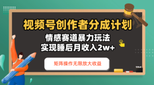 视频号创作者分成计划-情感赛道暴力玩法,实现睡后月收入2w+,还能矩阵操作无限放大收益-布谷屋免费网赚资源网