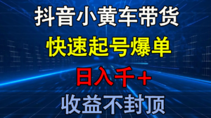 抖音小黄车带货 快速起号爆单 日入千+ 收益不封顶-布谷屋免费网赚资源网